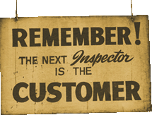 This sign hangs in our plant as a reminder: "Remember, the next inspector is the customer."